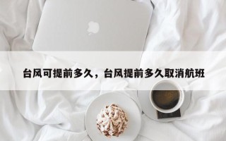 台风可提前多久，台风提前多久取消航班