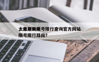 太原明天限号限行查询官方网站
，太原明天限号限行路段？