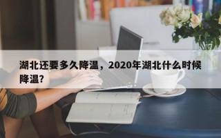 湖北还要多久降温，2020年湖北什么时候降温？