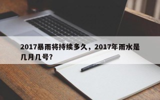 2017暴雨将持续多久，2017年雨水是几月几号？