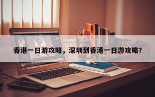 香港一日游攻略，深圳到香港一日游攻略？