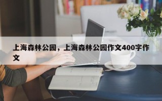 上海森林公园，上海森林公园作文400字作文