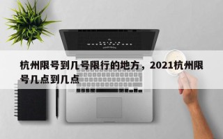 杭州限号到几号限行的地方，2021杭州限号几点到几点