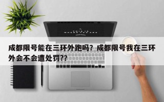 成都限号能在三环外跑吗？成都限号我在三环外会不会遭处罚?？