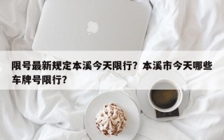 限号最新规定本溪今天限行？本溪市今天哪些车牌号限行？