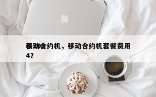 移动合约机，移动合约机套餐费用
表2024？