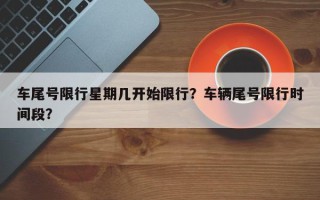 车尾号限行星期几开始限行？车辆尾号限行时间段？