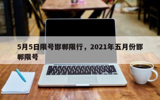 5月5日限号邯郸限行，2021年五月份邯郸限号