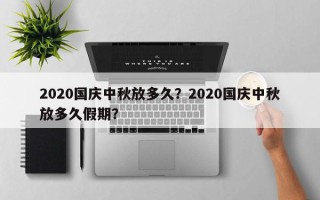 2020国庆中秋放多久？2020国庆中秋放多久假期？