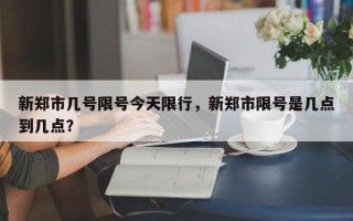 新郑市几号限号今天限行，新郑市限号是几点到几点？