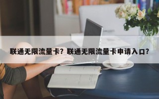 联通无限流量卡？联通无限流量卡申请入口？