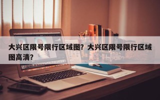 大兴区限号限行区域图？大兴区限号限行区域图高清？