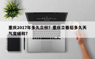 重庆2017年多久立秋？重庆立春后多久天气变暖和？