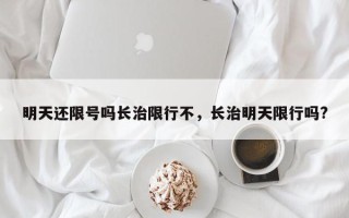 明天还限号吗长治限行不，长治明天限行吗?