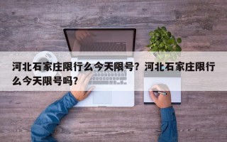 河北石家庄限行么今天限号？河北石家庄限行么今天限号吗？