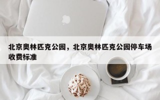 北京奥林匹克公园，北京奥林匹克公园停车场收费标准