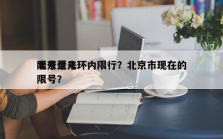 北京近来
限号是几环内限行？北京市现在的限号？