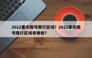 2022重庆限号限行区域？2022重庆限号限行区域有哪些？