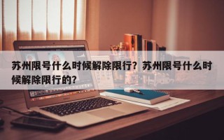 苏州限号什么时候解除限行？苏州限号什么时候解除限行的？