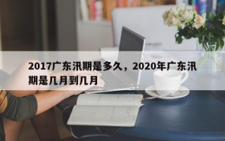 2017广东汛期是多久，2020年广东汛期是几月到几月