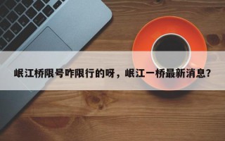 岷江桥限号咋限行的呀，岷江一桥最新消息？