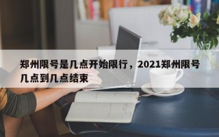 郑州限号是几点开始限行，2021郑州限号几点到几点结束