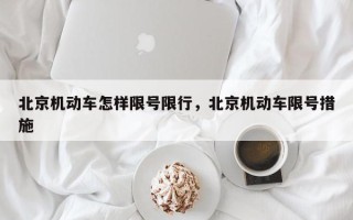 北京机动车怎样限号限行，北京机动车限号措施