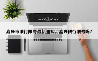 嘉兴市限行限号最新通知，嘉兴限行限号吗？