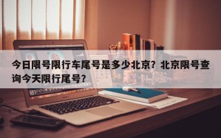 今日限号限行车尾号是多少北京？北京限号查询今天限行尾号？