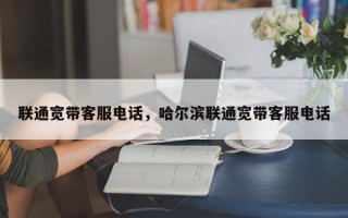 联通宽带客服电话，哈尔滨联通宽带客服电话