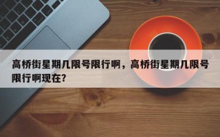 高桥街星期几限号限行啊，高桥街星期几限号限行啊现在？