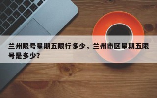 兰州限号星期五限行多少，兰州市区星期五限号是多少？