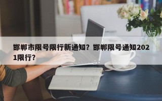 邯郸市限号限行新通知？邯郸限号通知2021限行？