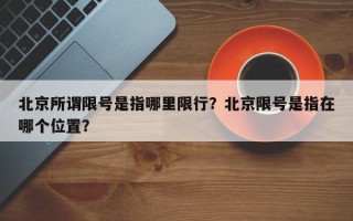 北京所谓限号是指哪里限行？北京限号是指在哪个位置？