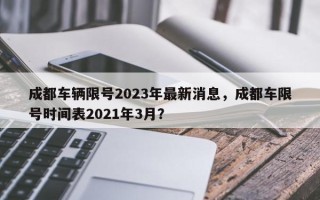 成都车辆限号2023年最新消息，成都车限号时间表2021年3月？