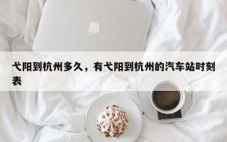 弋阳到杭州多久，有弋阳到杭州的汽车站时刻表