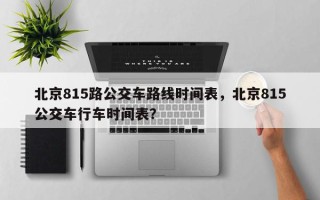 北京815路公交车路线时间表，北京815公交车行车时间表？