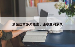 清苑违章多久能查，违章查询多久