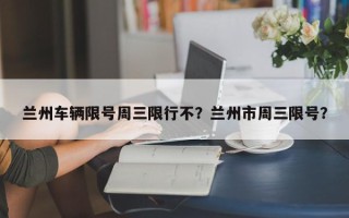 兰州车辆限号周三限行不？兰州市周三限号？