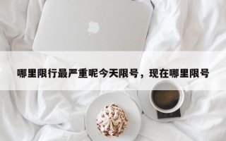 哪里限行最严重呢今天限号，现在哪里限号