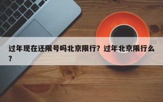 过年现在还限号吗北京限行？过年北京限行么？