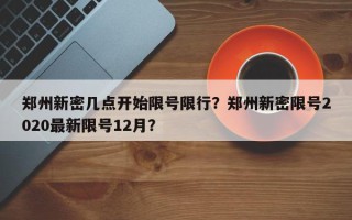 郑州新密几点开始限号限行？郑州新密限号2020最新限号12月？