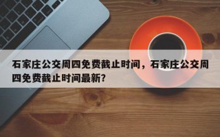 石家庄公交周四免费截止时间，石家庄公交周四免费截止时间最新？