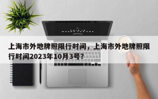 上海市外地牌照限行时间，上海市外地牌照限行时间2023年10月3号？