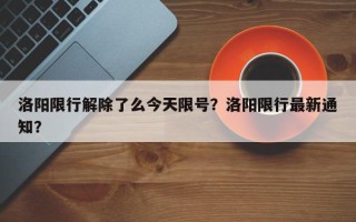 洛阳限行解除了么今天限号？洛阳限行最新通知？