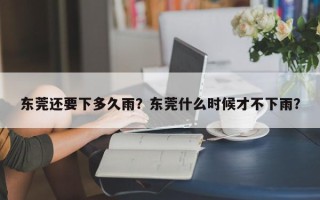 东莞还要下多久雨？东莞什么时候才不下雨？