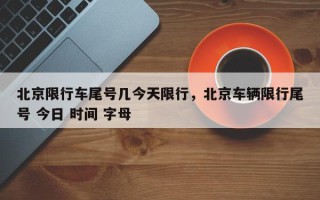 北京限行车尾号几今天限行，北京车辆限行尾号 今日 时间 字母