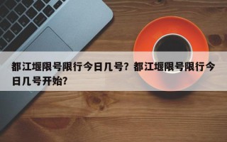 都江堰限号限行今日几号？都江堰限号限行今日几号开始？