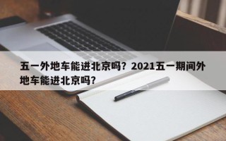 五一外地车能进北京吗？2021五一期间外地车能进北京吗？