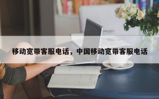 移动宽带客服电话，中国移动宽带客服电话